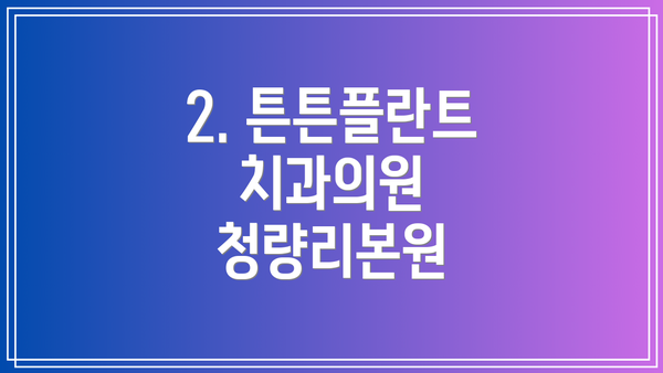2. 튼튼플란트치과의원 청량리본원
