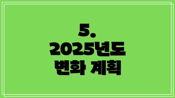 5. 2025년도 변화 계획