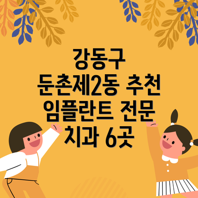 강동구 둔촌제2동 추천 임플란트 전문 치과 6곳