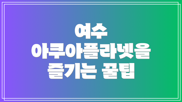 여수 아쿠아플라넷을 즐기는 꿀팁