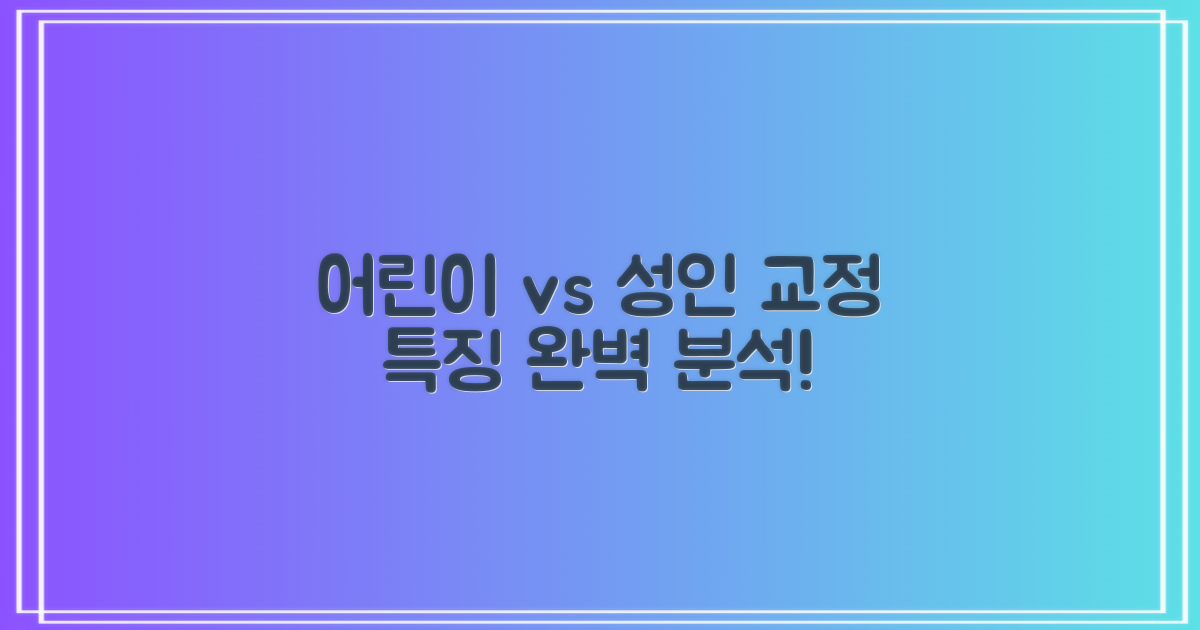 어린이 vs 성인 교정 특징