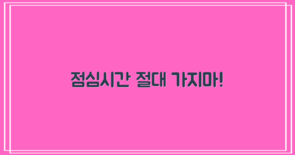 점심시간 방문, 절대 피하세요!