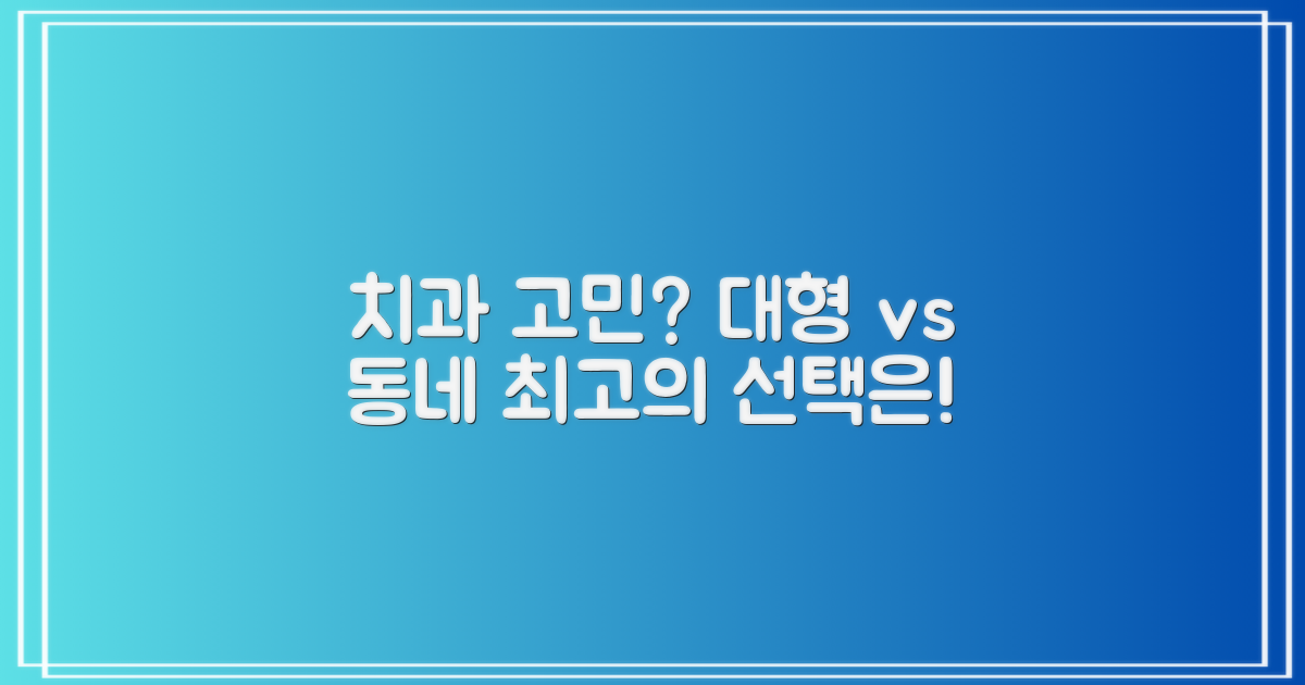 대형 vs 동네 치과 비교