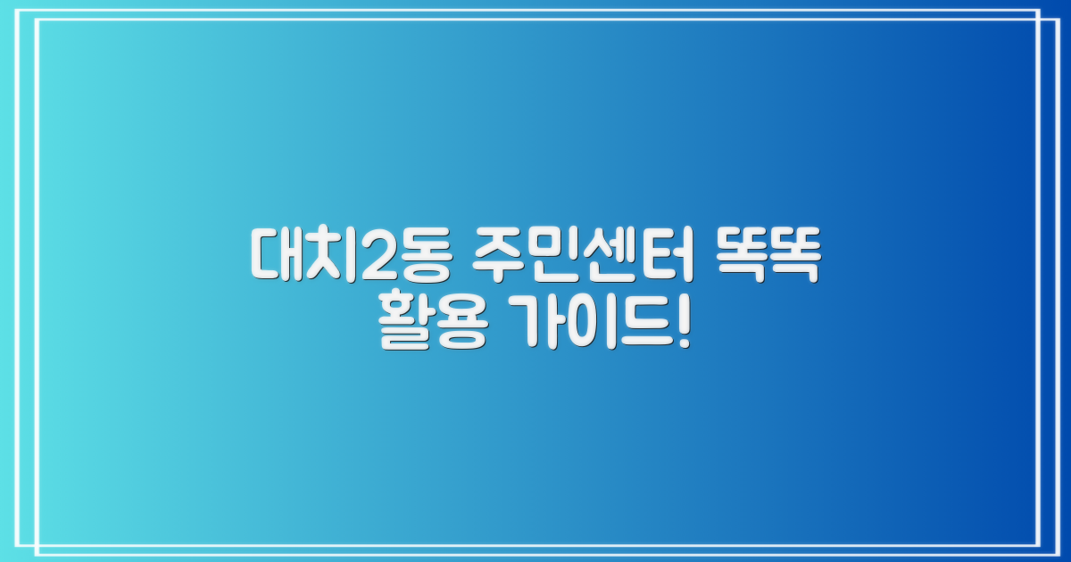 대치2동 주민센터, 이렇게 활용하세요!